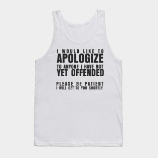 I WOULD LIKE TO APOLOGIZE TO ANYONE I HAVE NOT YET OFFENDED PLEASE BE PATIENT I WILL GET TO YOU SHORTLY Tank Top